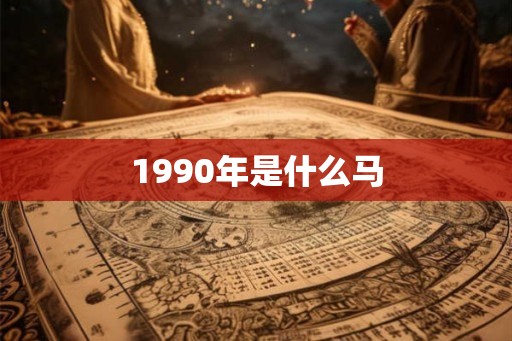 1990年是什么马 1990年是什么马
