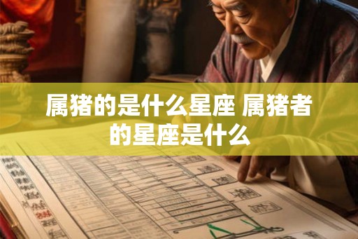 属猪的是什么星座 属猪者的星座是什么