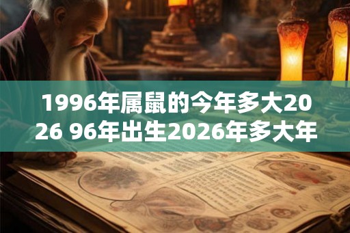 1996年属鼠的今年多大2026 96年出生2026年多大年龄