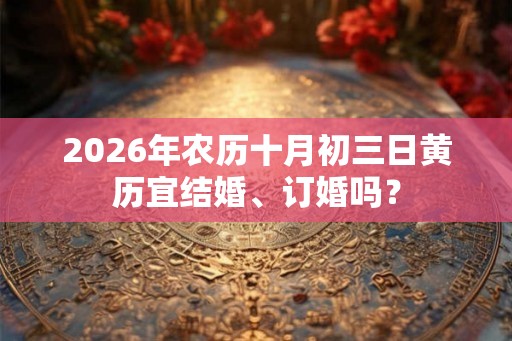 2026年农历十月初三日黄历宜结婚、订婚吗？