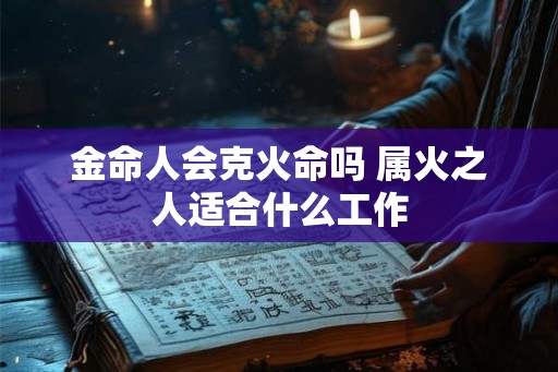 金命人会克火命吗 属火之人适合什么工作