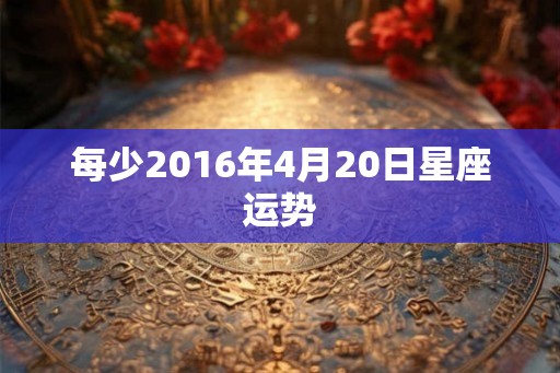 每少2016年4月20日星座运势
