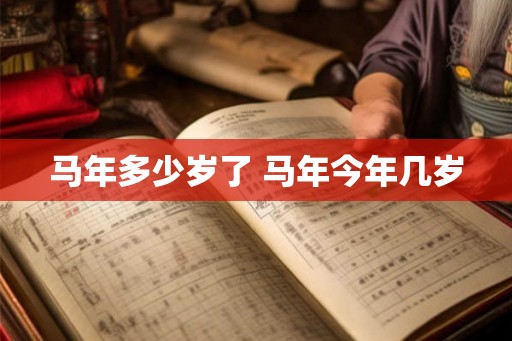 马年多少岁了 马年今年几岁