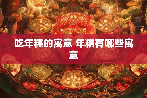吃年糕的寓意 年糕有哪些寓意