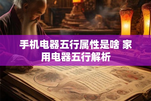 手机电器五行属性是啥 家用电器五行解析