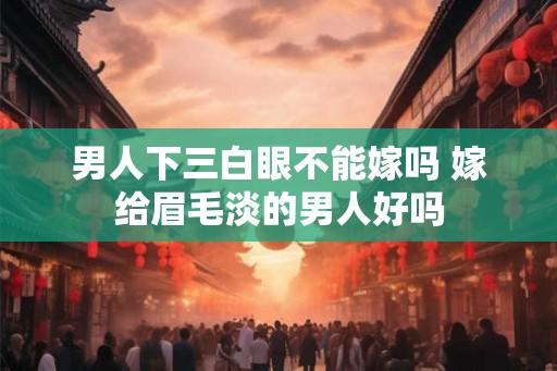 男人下三白眼不能嫁吗 嫁给眉毛淡的男人好吗