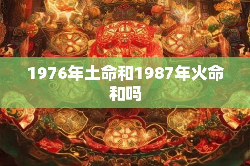 1976年土命和1987年火命和吗