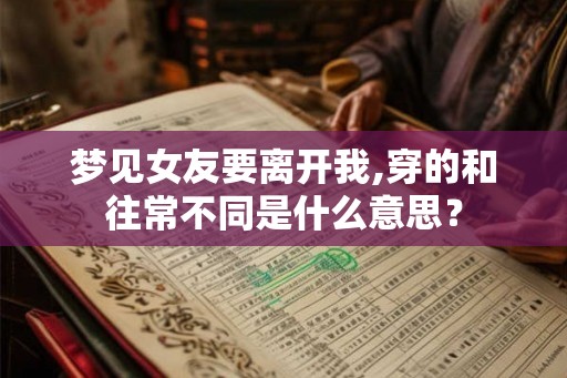 梦见女友要离开我,穿的和往常不同是什么意思？