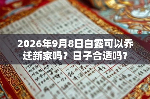 2026年9月8日白露可以乔迁新家吗?日子合适吗? 2026年9月8日白露可以乔迁新家吗?日子合适吗?