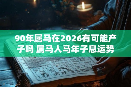 90年属马在2026有可能产子吗 属马人马年子息运势如何