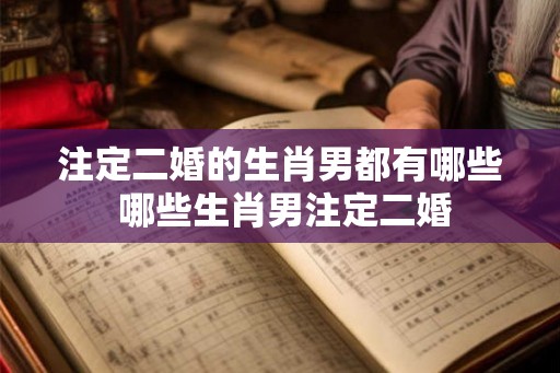 注定二婚的生肖男都有哪些 哪些生肖男注定二婚