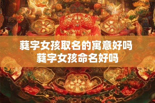 蕤字女孩取名的寓意好吗 蕤字女孩命名好吗