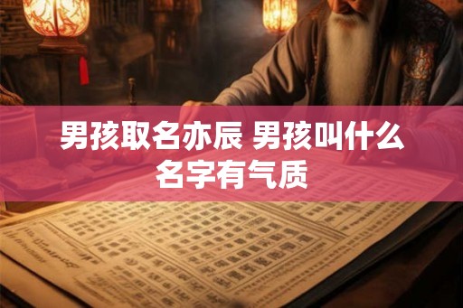 男孩取名亦辰 男孩叫什么名字有气质