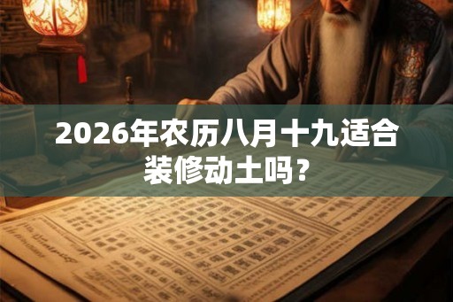 2026年农历八月十九适合装修动土吗？