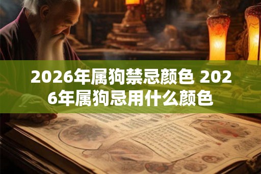 2026年属狗禁忌颜色 2026年属狗忌用什么颜色