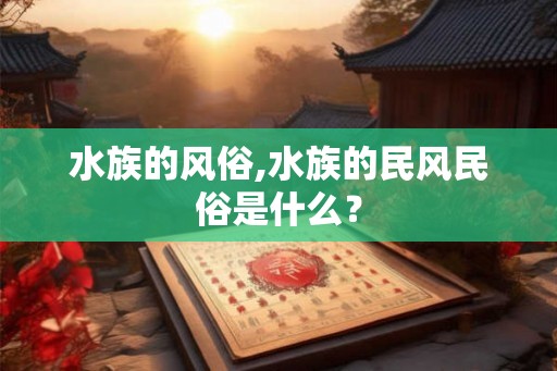 水族的风俗,水族的民风民俗是什么？