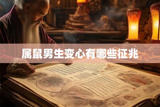 属鼠男生变心有哪些征兆