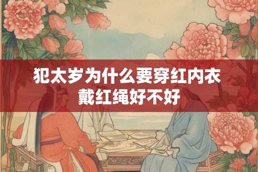 犯太岁为什么要穿红内衣 戴红绳好不好