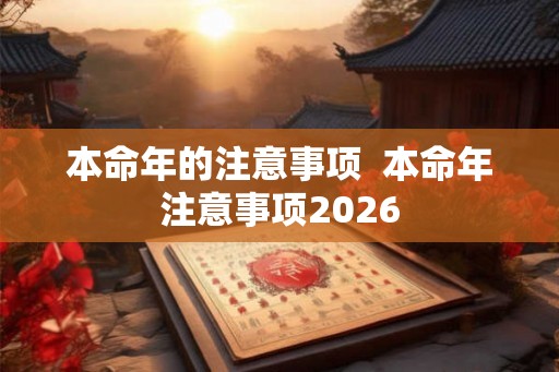 本命年的注意事项 本命年注意事项2026 本命年的注意事项 本命年注意事项2026