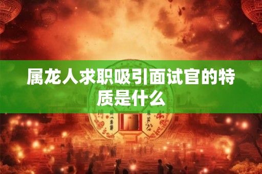 属龙人求职吸引面试官的特质是什么