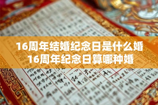 16周年结婚纪念日是什么婚 16周年纪念日算哪种婚 16周年结婚纪念日是什么婚 16周年纪念日算哪种婚