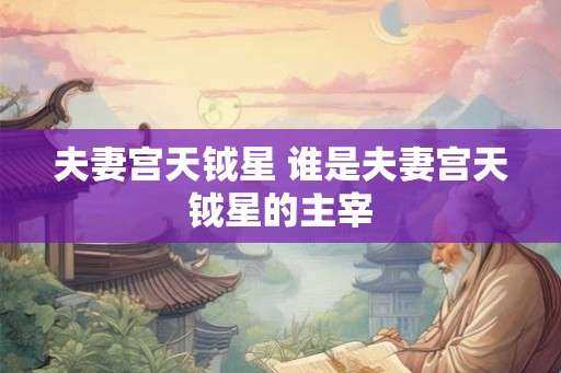 夫妻宫天钺星 谁是夫妻宫天钺星的主宰 夫妻宫天钺星 谁是夫妻宫天钺星的主宰