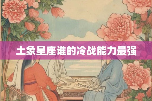 土象星座谁的冷战能力最强