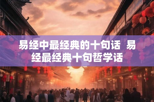 易经中最经典的十句话  易经最经典十句哲学话