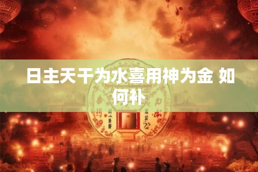 日主天干为水喜用神为金 如何补