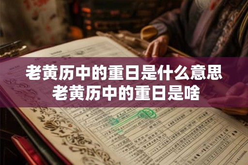 老黄历中的重日是什么意思 老黄历中的重日是啥