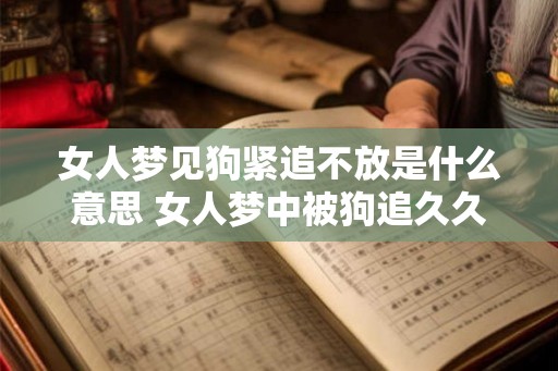 女人梦见狗紧追不放是什么意思 女人梦中被狗追久久不停代表什么