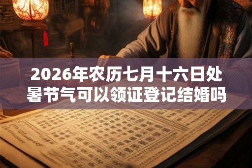 2026年农历七月十六日处暑节气可以领证登记结婚吗？