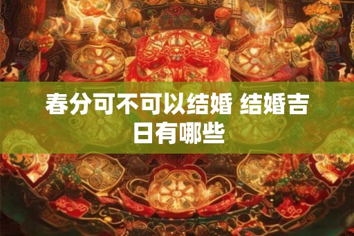 春分可不可以结婚 结婚吉日有哪些