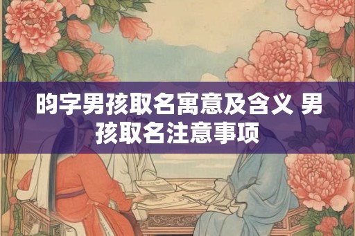 昀字男孩取名寓意及含义 男孩取名注意事项