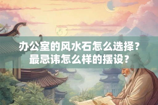 办公室的风水石怎么选择？最忌讳怎么样的摆设？