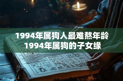 1994年属狗人最难熬年龄 1994年属狗的子女缘