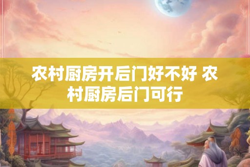农村厨房开后门好不好 农村厨房后门可行
