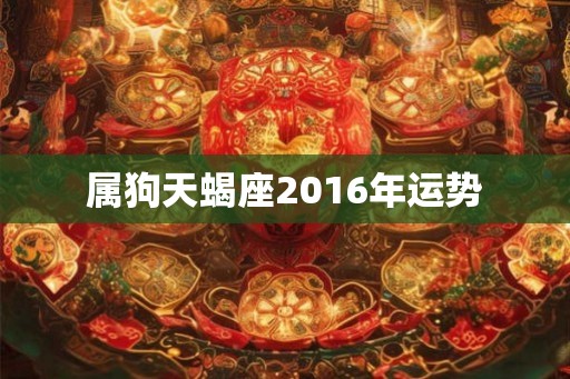 属狗天蝎座2016年运势