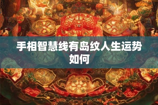 手相智慧线有岛纹人生运势如何