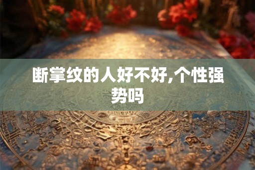 断掌纹的人好不好,个性强势吗