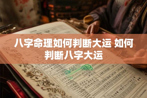 八字命理如何判断大运 如何判断八字大运 八字命理如何判断大运 如何判断八字大运