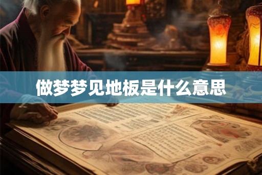 做梦梦见地板是什么意思 做梦梦见地板是什么意思