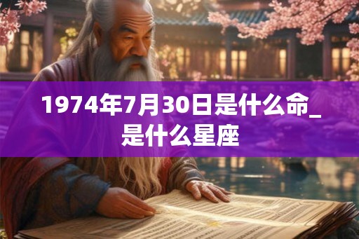 1974年7月30日是什么命_是什么星座