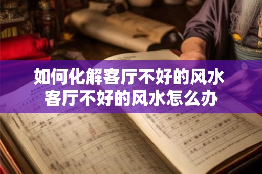 如何化解客厅不好的风水 客厅不好的风水怎么办