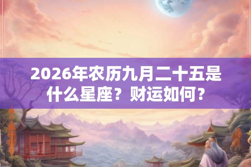 2026年农历九月二十五是什么星座？财运如何？