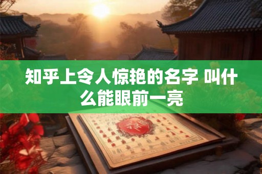 知乎上令人惊艳的名字 叫什么能眼前一亮