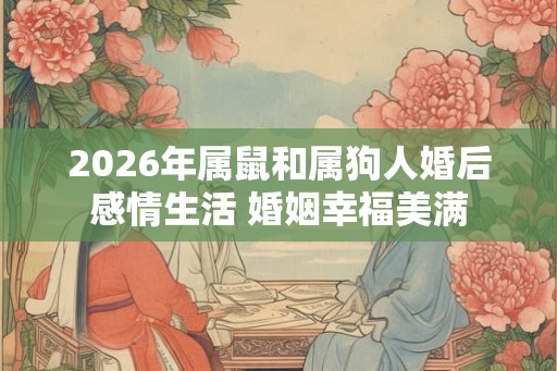 2026年属鼠和属狗人婚后感情生活 婚姻幸福美满
