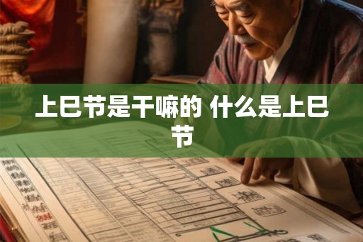 上巳节是干嘛的 什么是上巳节