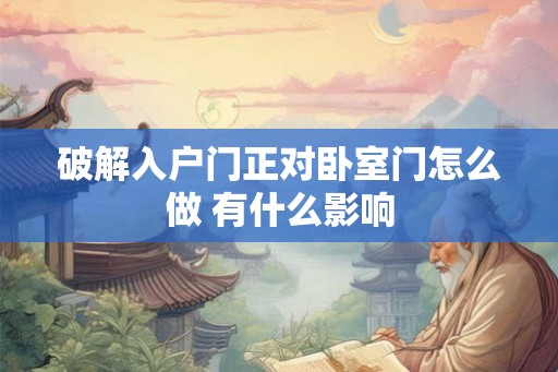 破解入户门正对卧室门怎么做 有什么影响