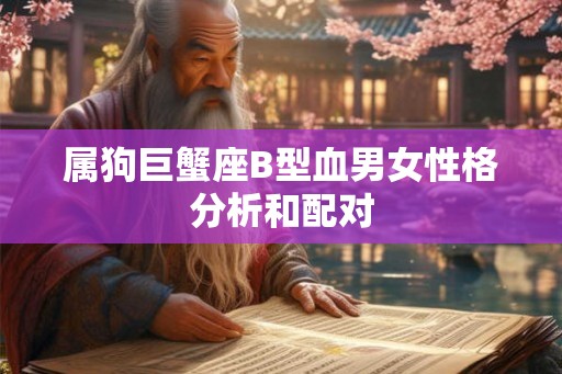 属狗巨蟹座B型血男女性格分析和配对
